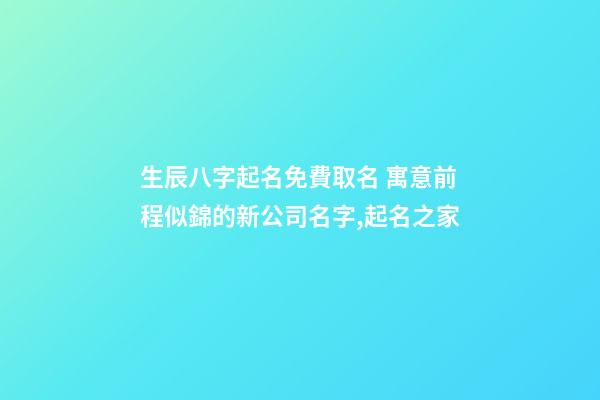 生辰八字起名免費取名 寓意前程似錦的新公司名字,起名之家-第1張-公司起名-玄機派